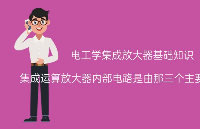 电工学集成放大器基础知识 集成运算放大器内部电路是由那三个主要部分组成？